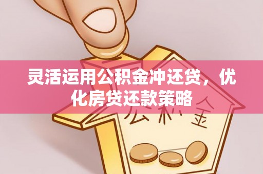 乐业灵活运用公积金冲还贷，优化房贷还款策略