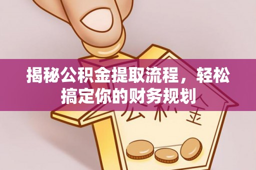 乐业揭秘公积金提取流程，轻松搞定你的财务规划