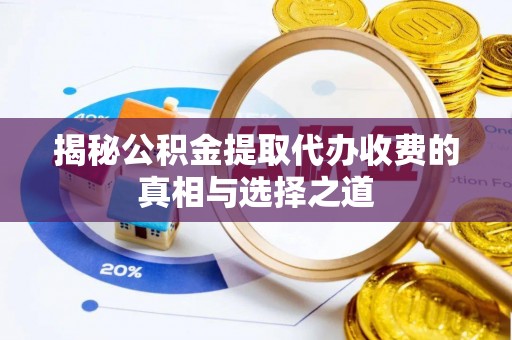 乐业揭秘公积金提取代办收费的真相与选择之道