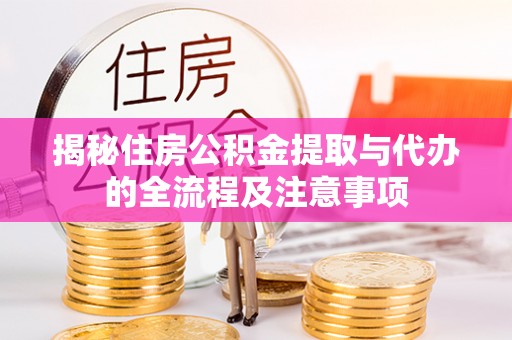 乐业揭秘住房公积金提取与代办的全流程及注意事项