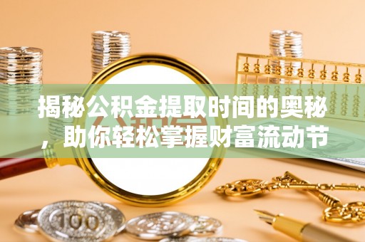 乐业揭秘公积金提取时间的奥秘，助你轻松掌握财富流动节奏