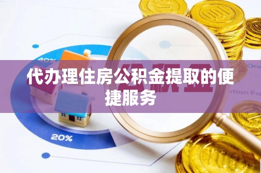 乐业代办理住房公积金提取的便捷服务
