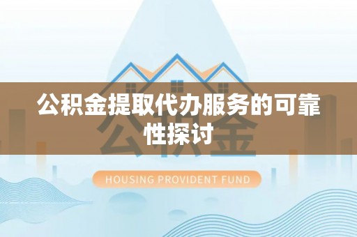 乐业公积金提取代办服务的可靠性探讨