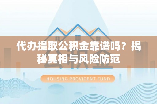 乐业代办提取公积金靠谱吗？揭秘真相与风险防范