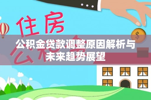 乐业公积金贷款调整原因解析与未来趋势展望