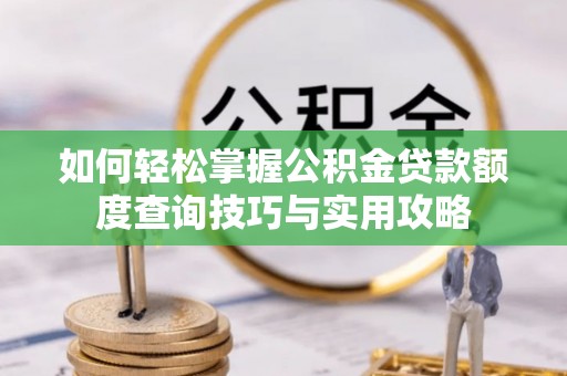 乐业如何轻松掌握公积金贷款额度查询技巧与实用攻略