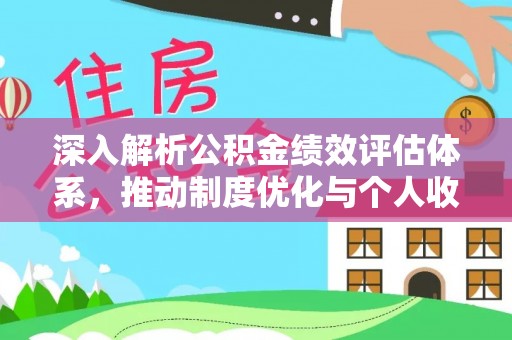 乐业深入解析公积金绩效评估体系，推动制度优化与个人收益最大化
