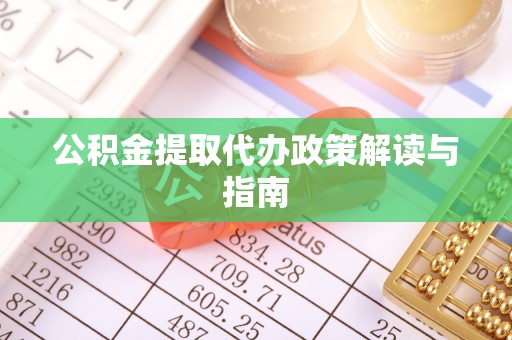 乐业公积金提取代办政策解读与指南