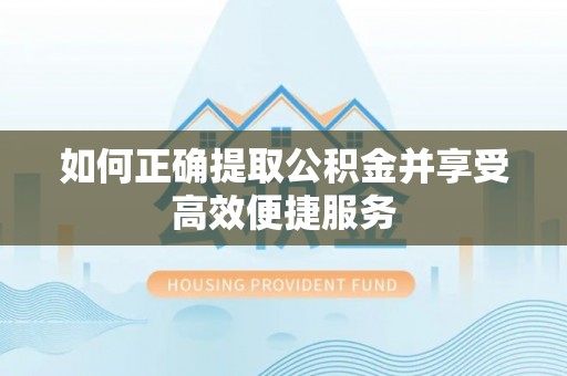 乐业如何正确提取公积金并享受高效便捷服务