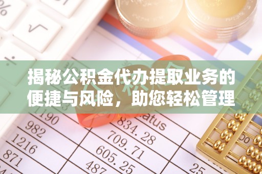 乐业揭秘公积金代办提取业务的便捷与风险，助您轻松管理财务