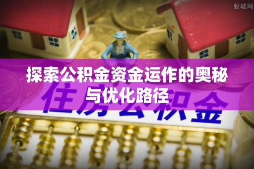 乐业探索公积金资金运作的奥秘与优化路径
