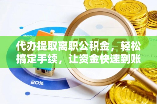 乐业代办提取离职公积金，轻松搞定手续，让资金快速到账！