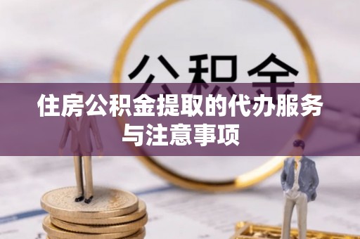乐业住房公积金提取的代办服务与注意事项