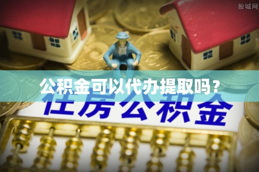 乐业公积金可以代办提取吗？