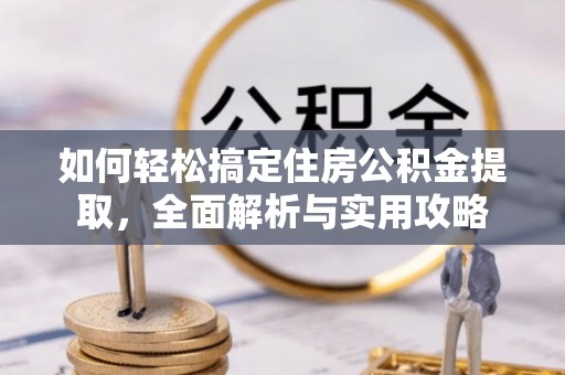 乐业如何轻松搞定住房公积金提取，全面解析与实用攻略