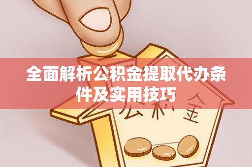 乐业全面解析公积金提取代办条件及实用技巧