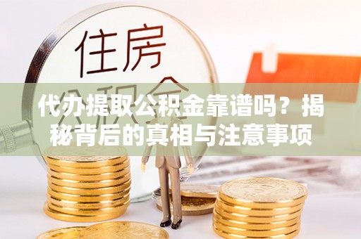 乐业代办提取公积金靠谱吗？揭秘背后的真相与注意事项