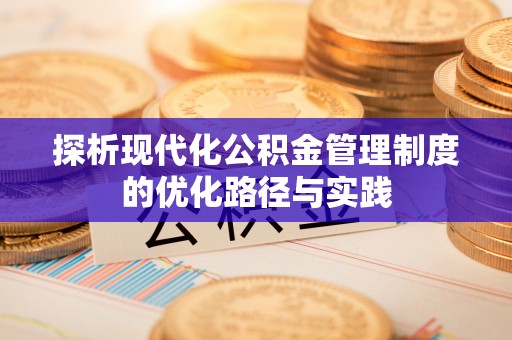乐业探析现代化公积金管理制度的优化路径与实践