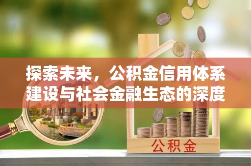 乐业探索未来，公积金信用体系建设与社会金融生态的深度融合