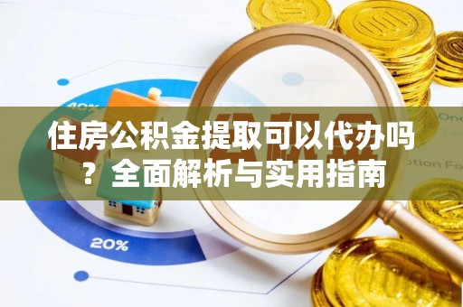 乐业住房公积金提取可以代办吗？全面解析与实用指南
