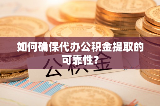 乐业如何确保代办公积金提取的可靠性？