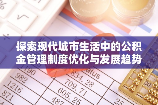 乐业探索现代城市生活中的公积金管理制度优化与发展趋势
