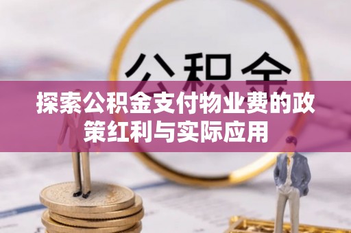 乐业探索公积金支付物业费的政策红利与实际应用