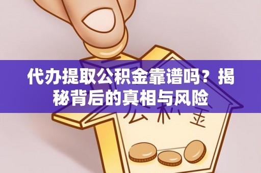 乐业代办提取公积金靠谱吗？揭秘背后的真相与风险