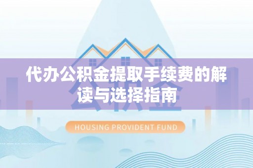 乐业代办公积金提取手续费的解读与选择指南