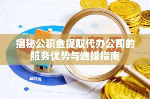 乐业揭秘公积金提取代办公司的服务优势与选择指南
