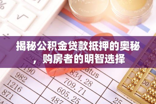 乐业揭秘公积金贷款抵押的奥秘，购房者的明智选择
