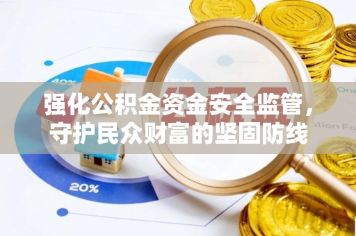 乐业强化公积金资金安全监管，守护民众财富的坚固防线