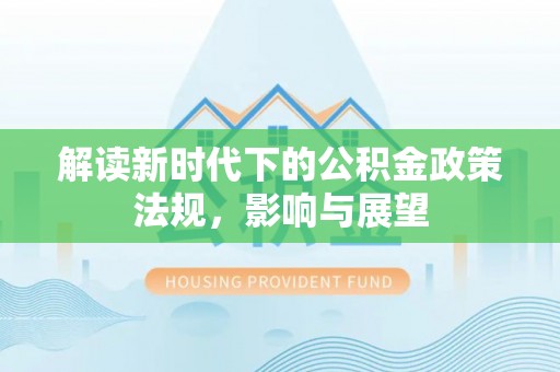 乐业解读新时代下的公积金政策法规，影响与展望