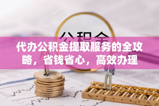 乐业代办公积金提取服务的全攻略，省钱省心，高效办理