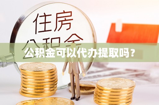 乐业公积金可以代办提取吗？
