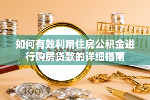 乐业如何有效利用住房公积金进行购房贷款的详细指南