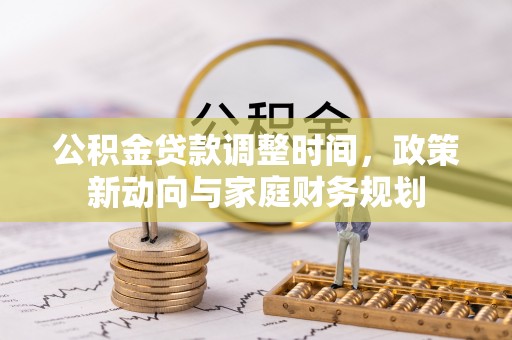 乐业公积金贷款调整时间，政策新动向与家庭财务规划