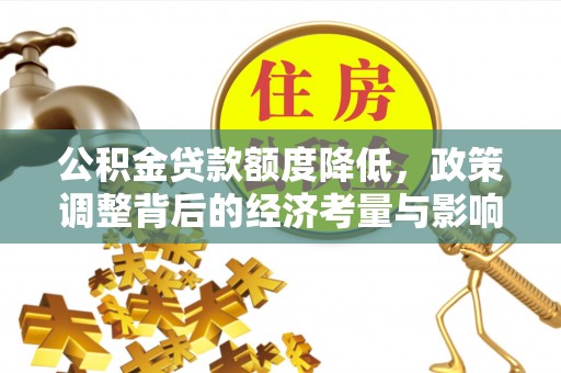 乐业公积金贷款额度降低，政策调整背后的经济考量与影响
