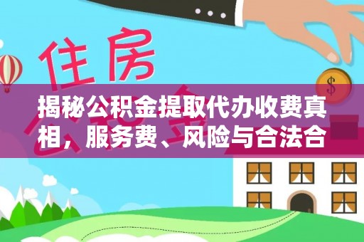 乐业揭秘公积金提取代办收费真相，服务费、风险与合法合规全解析