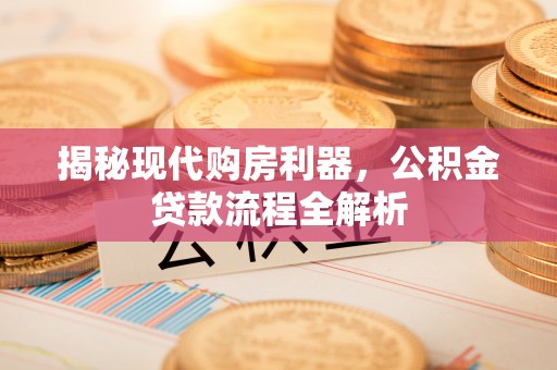 乐业揭秘现代购房利器，公积金贷款流程全解析