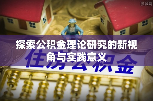 乐业探索公积金理论研究的新视角与实践意义