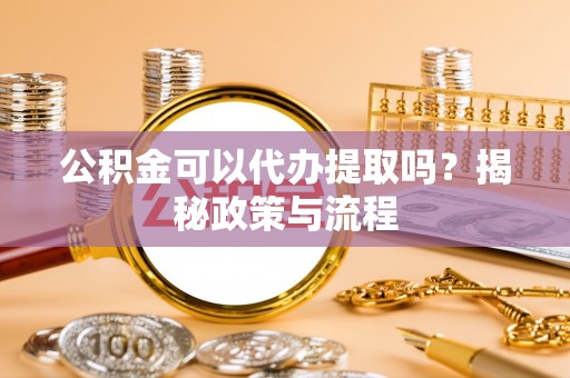 乐业公积金可以代办提取吗？揭秘政策与流程