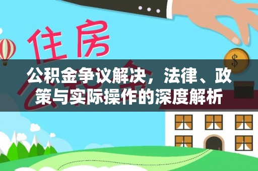 乐业公积金争议解决，法律、政策与实际操作的深度解析