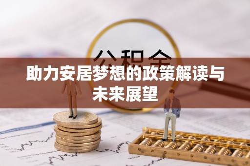乐业助力安居梦想的政策解读与未来展望
