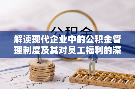 乐业解读现代企业中的公积金管理制度及其对员工福利的深远影响