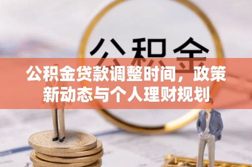 乐业公积金贷款调整时间，政策新动态与个人理财规划