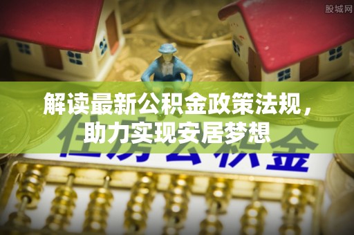 乐业解读最新公积金政策法规，助力实现安居梦想
