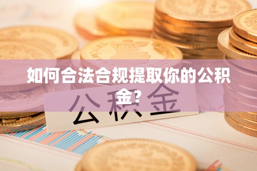 乐业如何合法合规提取你的公积金？