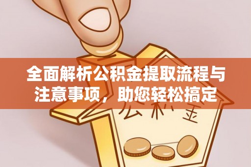 乐业全面解析公积金提取流程与注意事项，助您轻松搞定