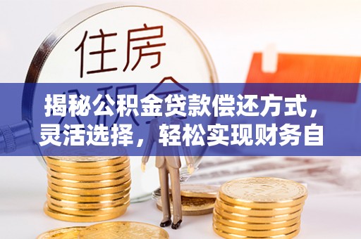 乐业揭秘公积金贷款偿还方式，灵活选择，轻松实现财务自由